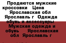 Продаются мужские кроссовки › Цена ­ 2 500 - Ярославская обл., Ярославль г. Одежда, обувь и аксессуары » Мужская одежда и обувь   . Ярославская обл.,Ярославль г.